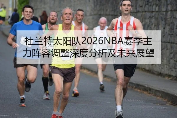 杜兰特太阳队2026NBA赛季主力阵容调整深度分析及未来展望