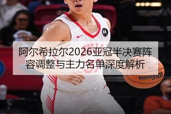阿尔希拉尔2026亚冠半决赛阵容调整与主力名单深度解析
