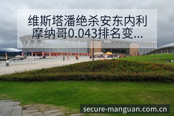 维斯塔潘绝杀安东内利摩纳哥0.043排名变化与后续走势分 - 满冠体育