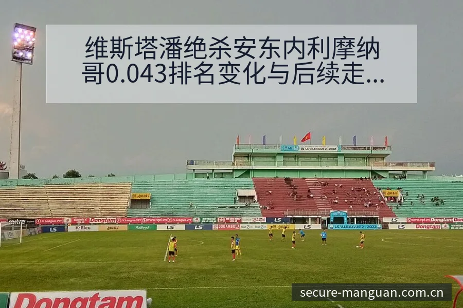 维斯塔潘绝杀安东内利摩纳哥0.043排名变化与后续走势分 - 满冠体育