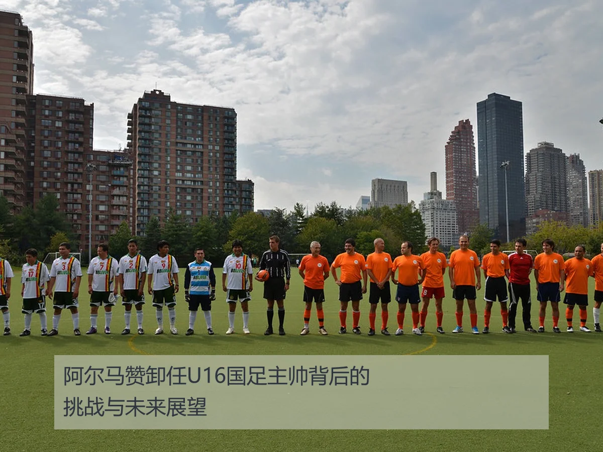 阿尔马赞卸任U16国足主帅背后的挑战与未来展望