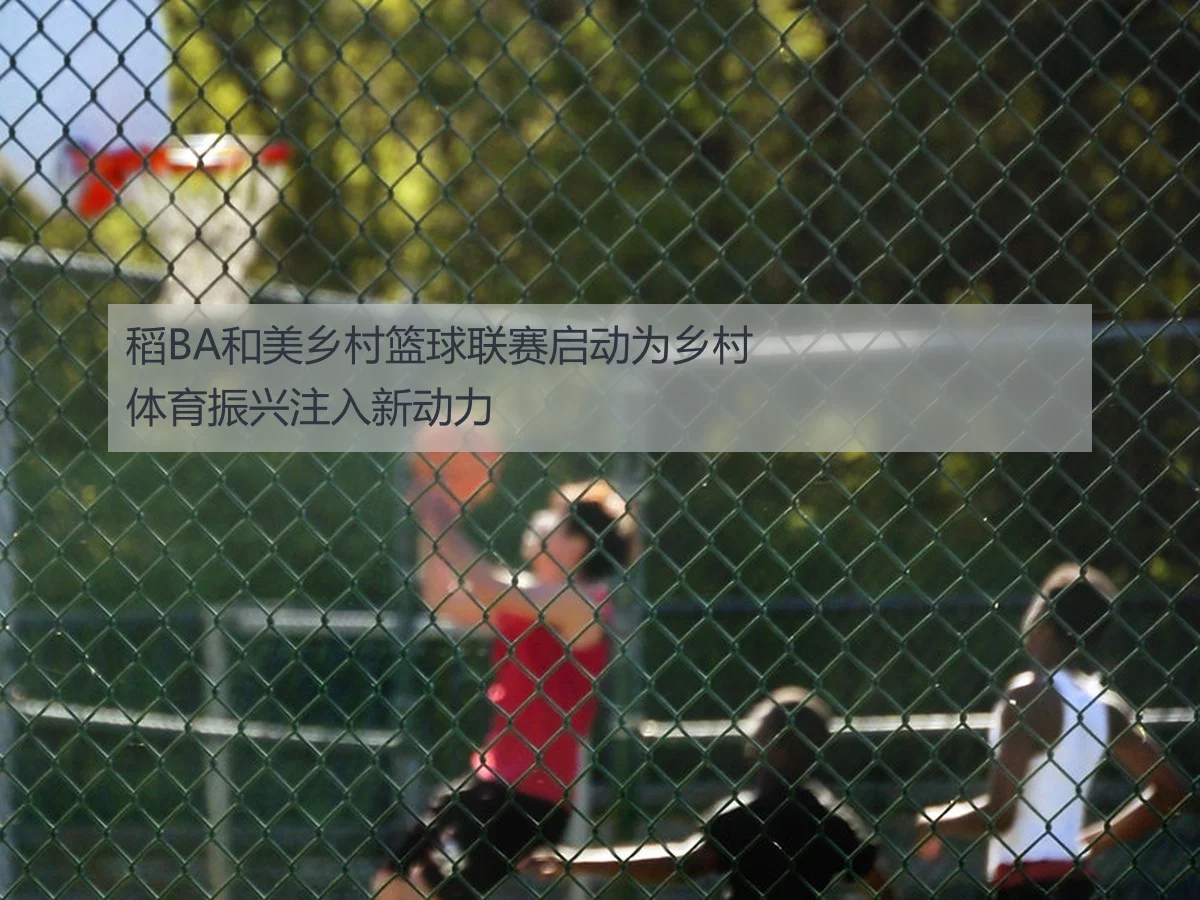 稻BA和美乡村篮球联赛启动为乡村体育振兴注入新动力