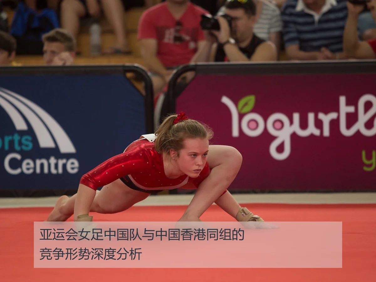 亚运会女足中国队与中国香港同组的竞争形势深度分析